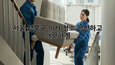 서울 성북구 이사 청소: 안전하고 깨끗하게!