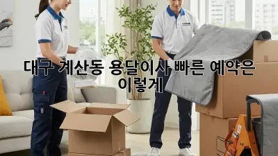 대구 계산동 용달이사, 빠른 예약은 이렇게!